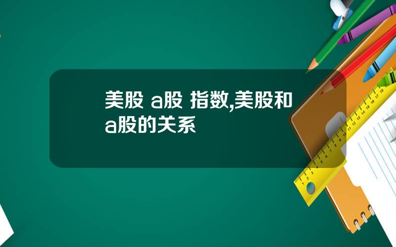美股 a股 指数,美股和a股的关系